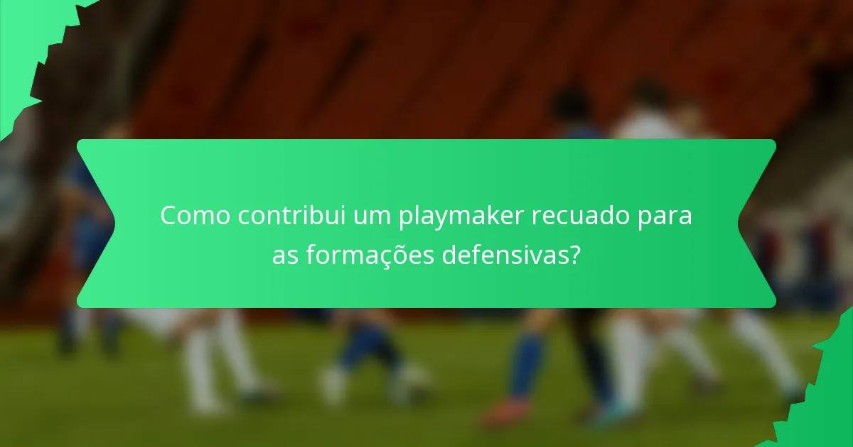 Como contribui um playmaker recuado para as formações defensivas?
