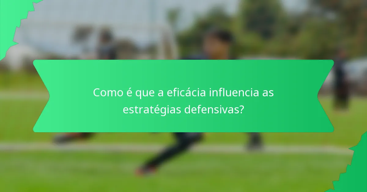 Como é que a eficácia influencia as estratégias defensivas?