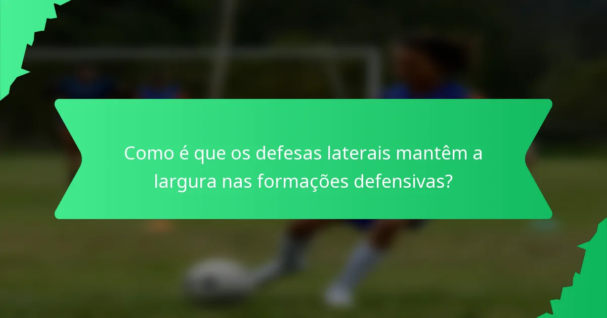 Como é que os defesas laterais mantêm a largura nas formações defensivas?