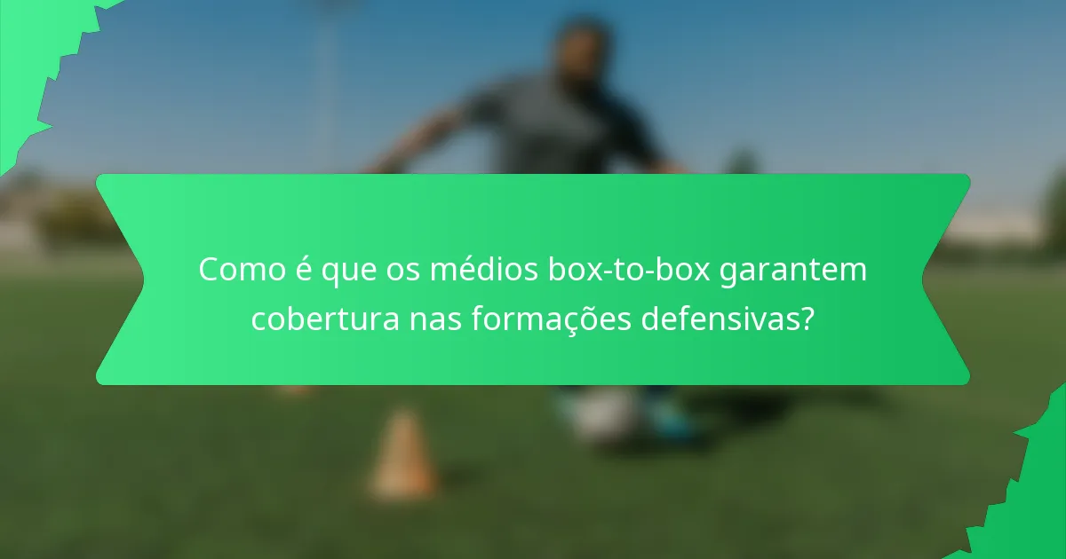 Como é que os médios box-to-box garantem cobertura nas formações defensivas?