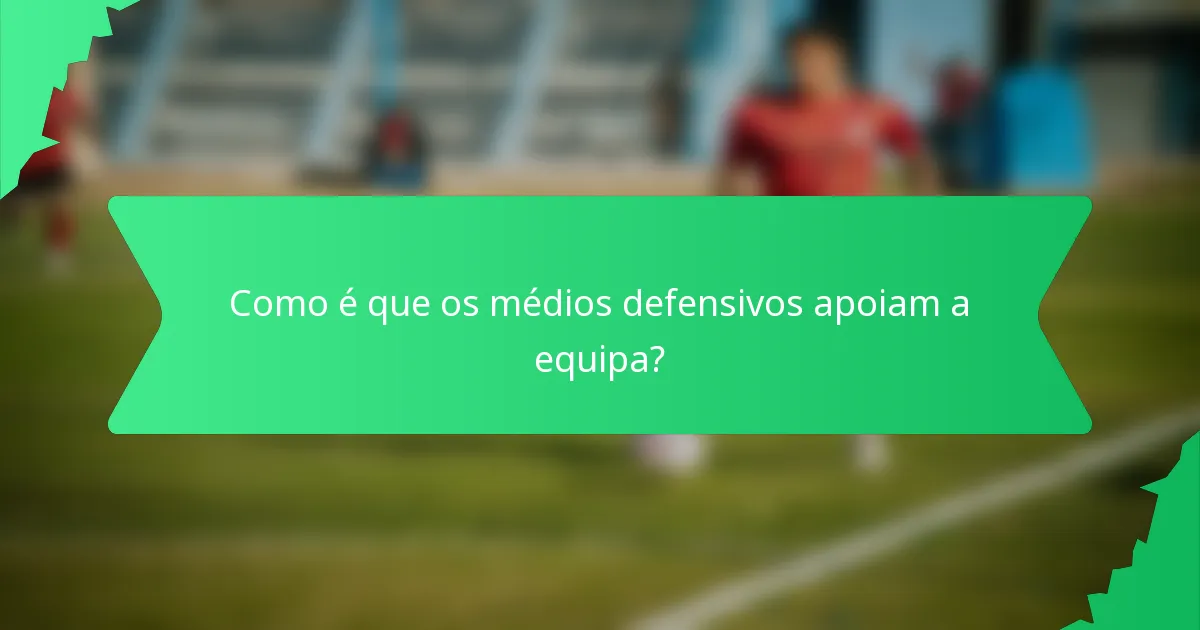 Como é que os médios defensivos apoiam a equipa?