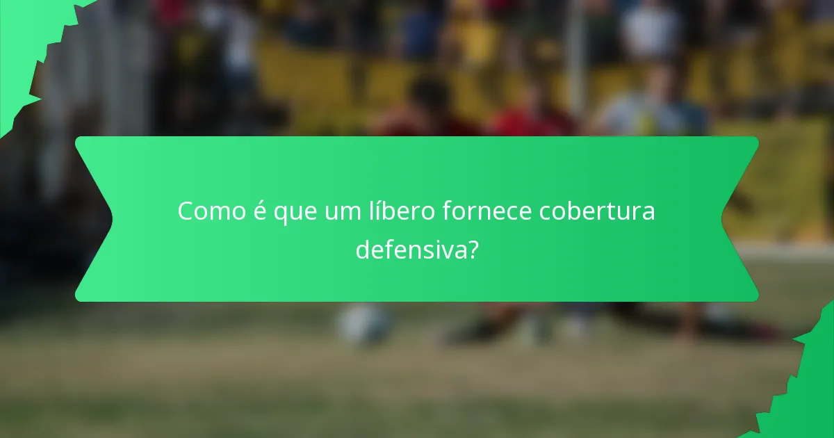 Como é que um líbero fornece cobertura defensiva?