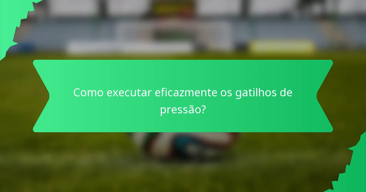Como executar eficazmente os gatilhos de pressão?