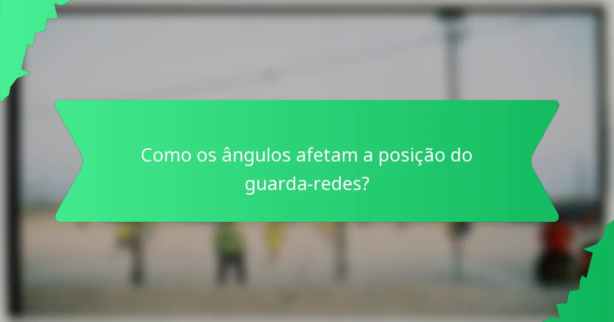 Como os ângulos afetam a posição do guarda-redes?