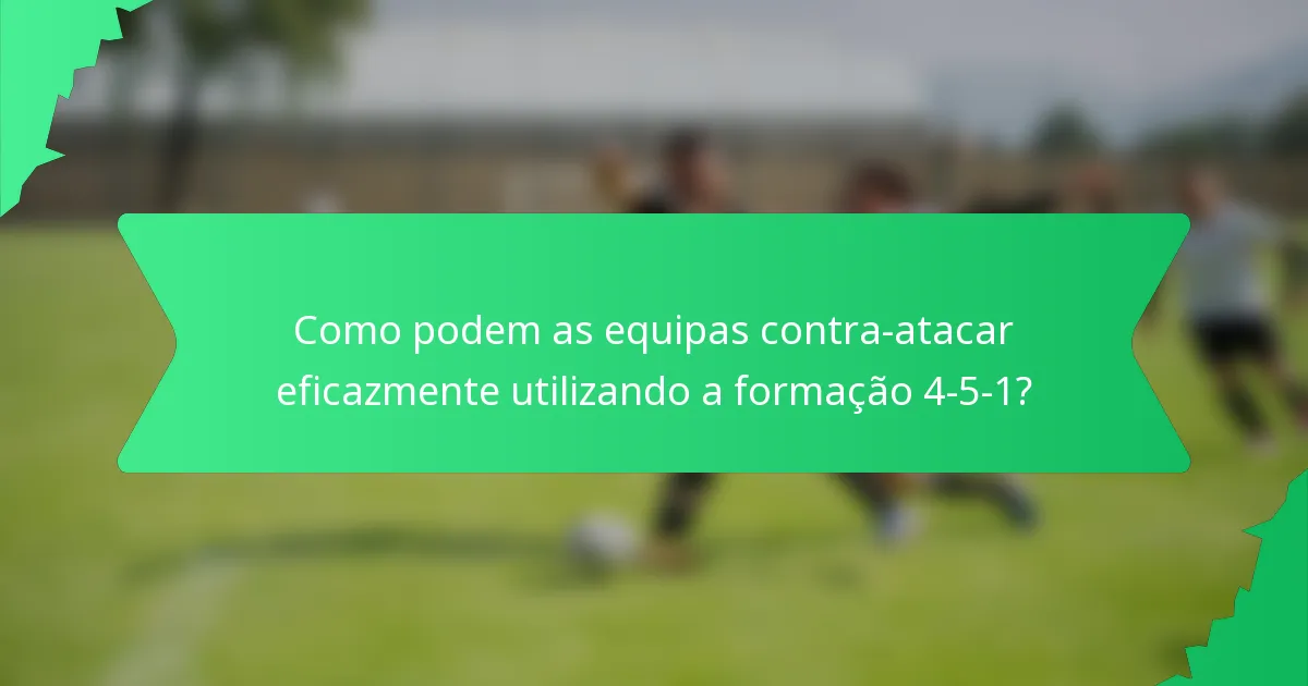 Como podem as equipas contra-atacar eficazmente utilizando a formação 4-5-1?