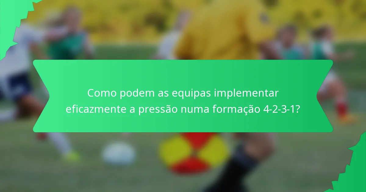 Como podem as equipas implementar eficazmente a pressão numa formação 4-2-3-1?