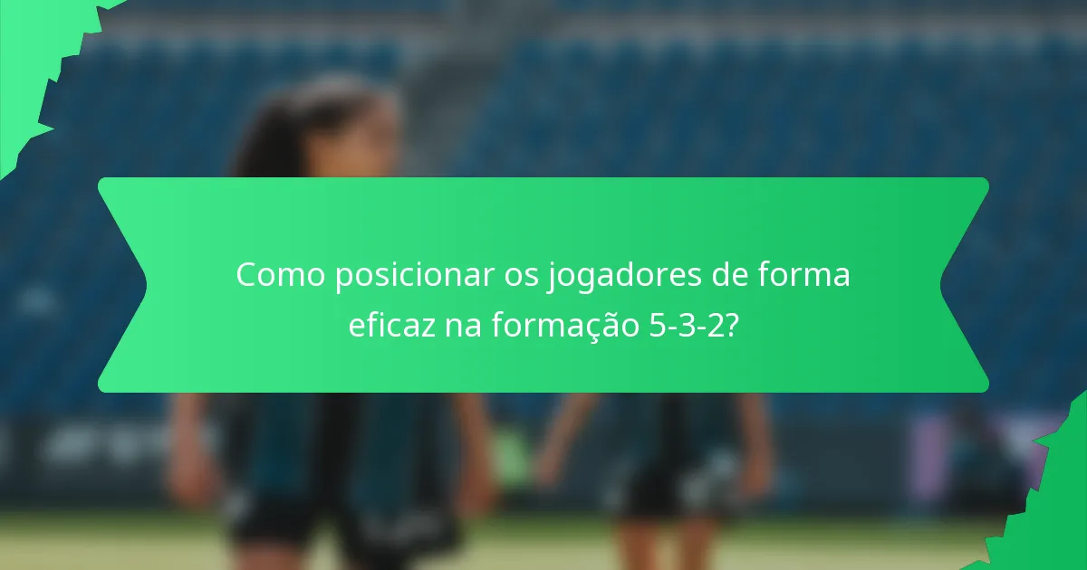 Como posicionar os jogadores de forma eficaz na formação 5-3-2?
