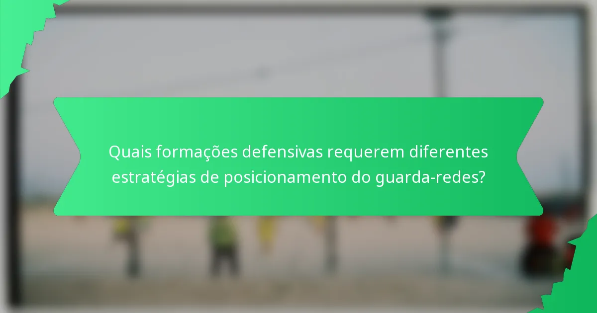 Quais formações defensivas requerem diferentes estratégias de posicionamento do guarda-redes?