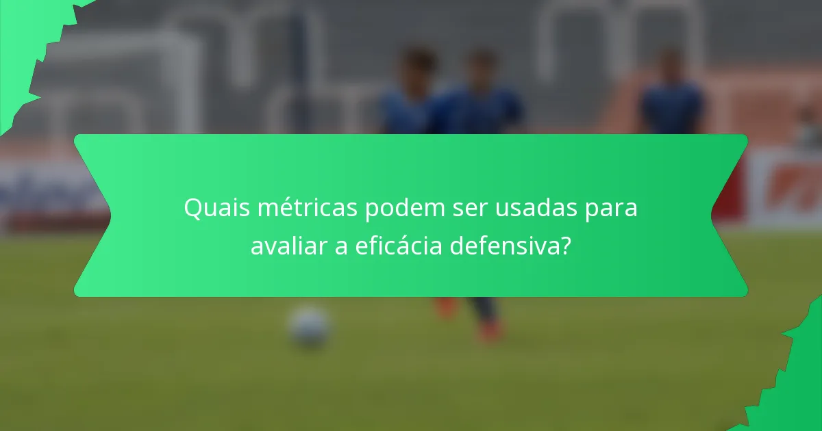 Quais métricas podem ser usadas para avaliar a eficácia defensiva?