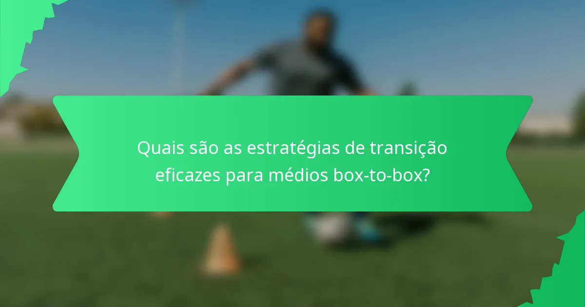 Quais são as estratégias de transição eficazes para médios box-to-box?