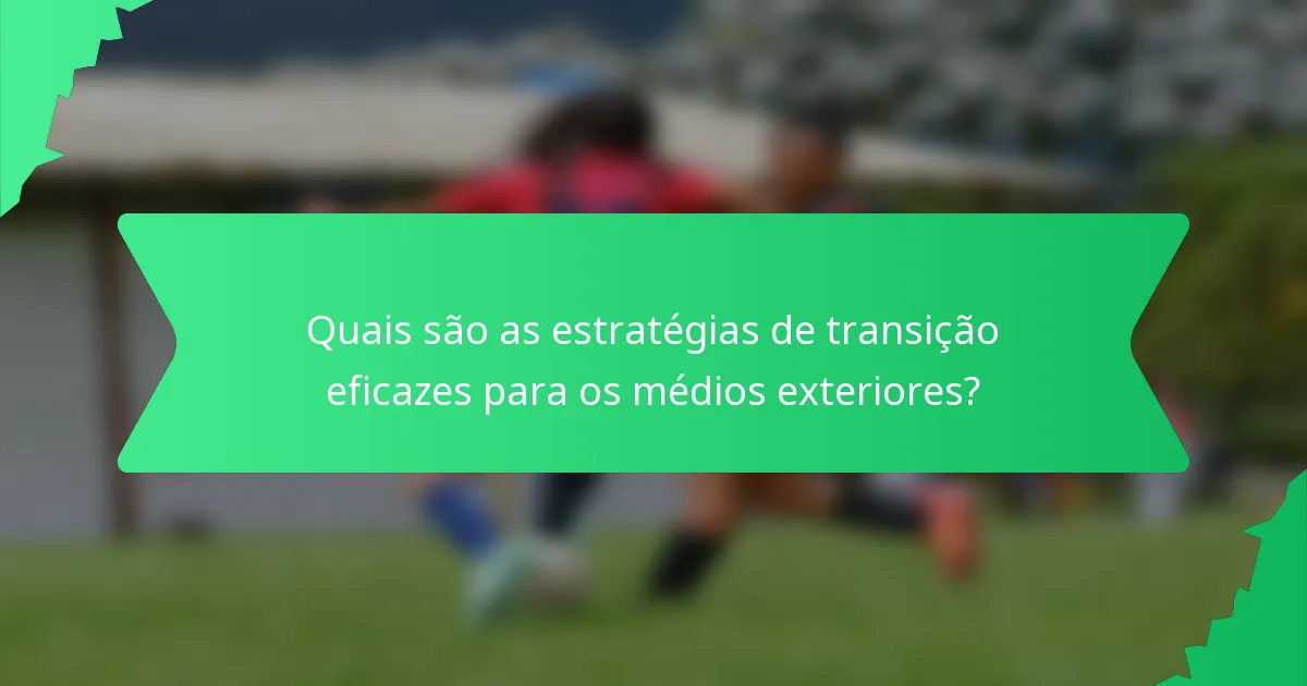Quais são as estratégias de transição eficazes para os médios exteriores?