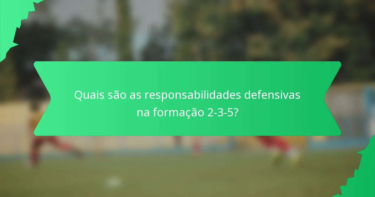 Quais são as responsabilidades defensivas na formação 2-3-5?