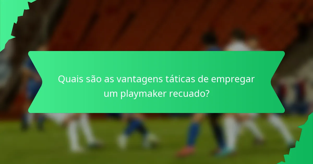 Quais são as vantagens táticas de empregar um playmaker recuado?