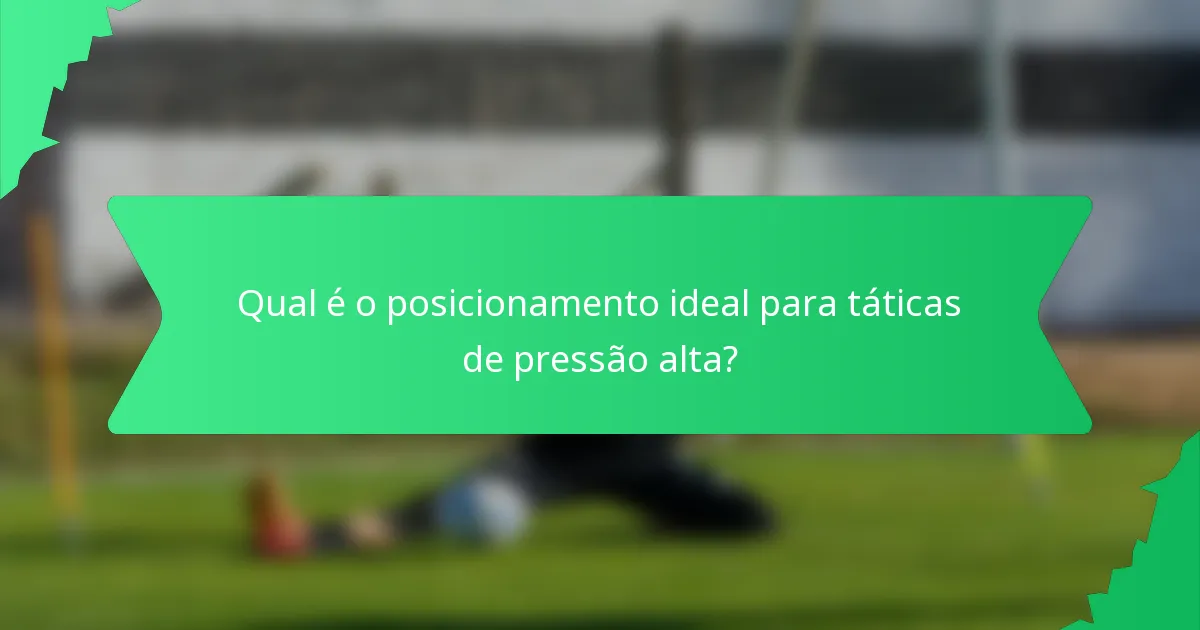 Qual é o posicionamento ideal para táticas de pressão alta?
