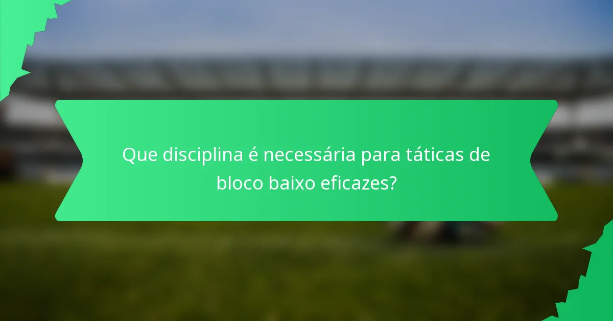 Que disciplina é necessária para táticas de bloco baixo eficazes?
